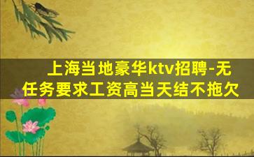 上海当地豪华ktv招聘-无任务要求工资高当天结不拖欠