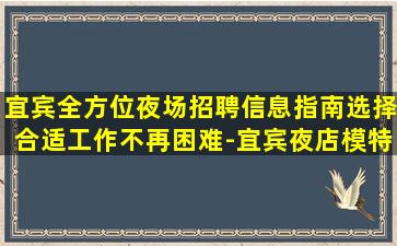 宜宾全方位夜场招聘信息指南选择合适工作不再困难-宜宾夜店模特招聘素场赚轻松
