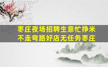 枣庄夜场招聘生意忙挣米不走弯路好店无任务枣庄
